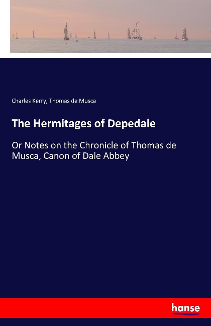 The Hermitages of Depedale: Or Notes on the Chronicle of Thomas de Musca, Canon of Dale Abbey