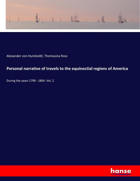 Personal narrative of travels to the equinoctial regions of America: During the years 1799 - 1804. Vol. 2