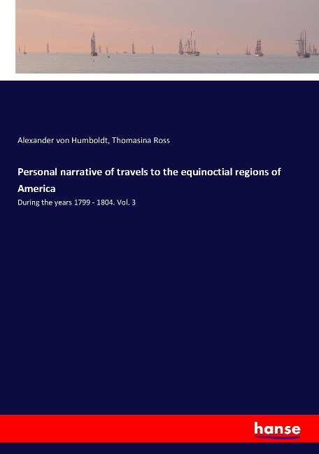 Personal narrative of travels to the equinoctial regions of America: During the years 1799 - 1804. Vol. 3