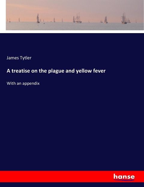 A treatise on the plague and yellow fever: With an appendix