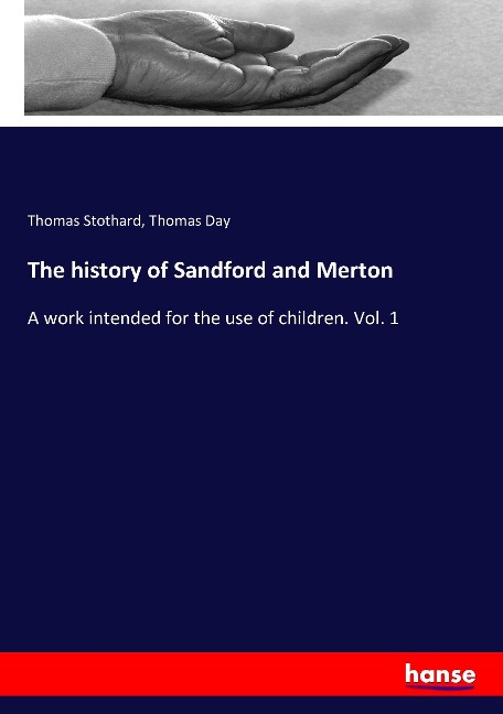 The history of Sandford and Merton: A work intended for the use of children. Vol. 1