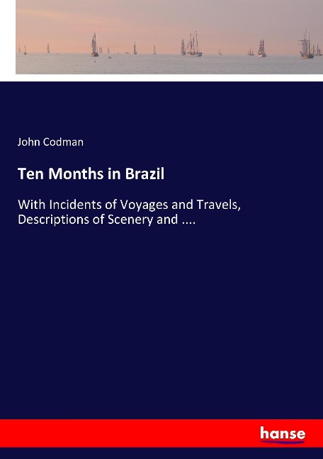 Ten Months in Brazil: With Incidents of Voyages and Travels, Descriptions of Scenery and ....