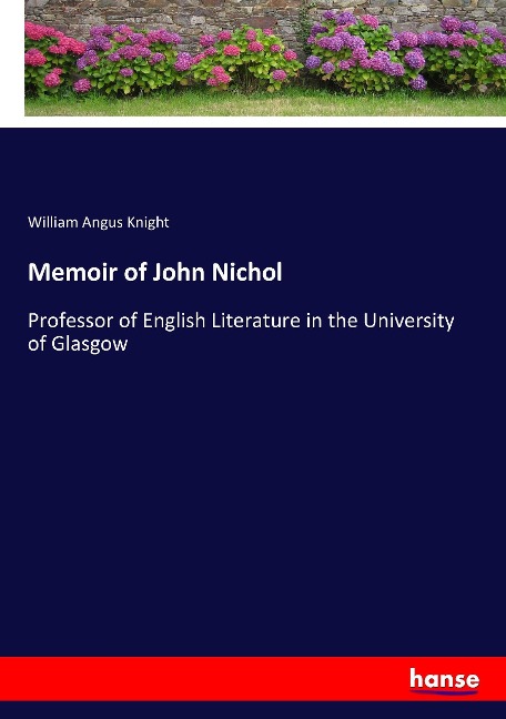 Memoir of John Nichol: Professor of English Literature in the University of Glasgow