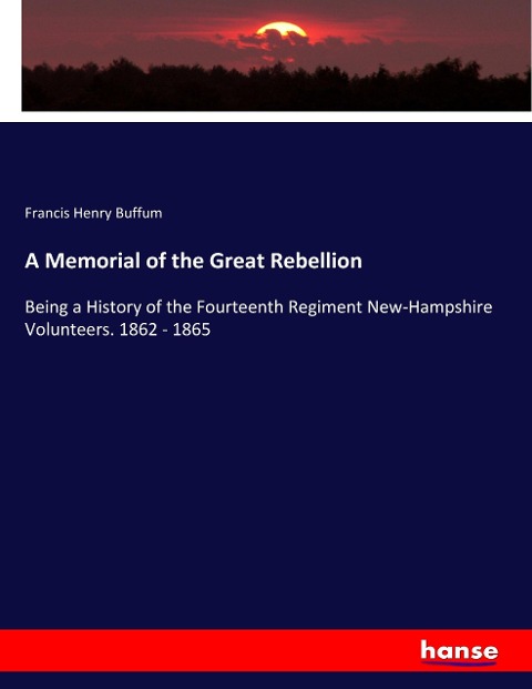 A Memorial of the Great Rebellion: Being a History of the Fourteenth Regiment New-Hampshire Volunteers. 1862 - 1865