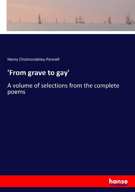 From grave to gay: A volume of selections from the complete poems