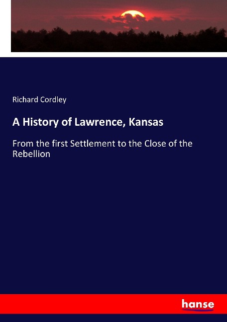 A History of Lawrence, Kansas: From the first Settlement to the Close of the Rebellion