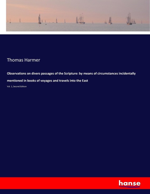Observations on divers passages of the Scripture: by means of circumstances incidentally mentioned in books of voyages and travels into the East: Vol. 1, Second Edition