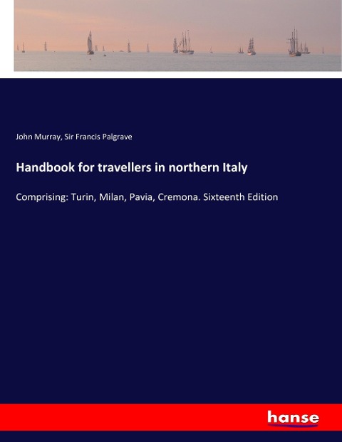 Handbook for travellers in northern Italy: Comprising: Turin, Milan, Pavia, Cremona. Sixteenth Edition
