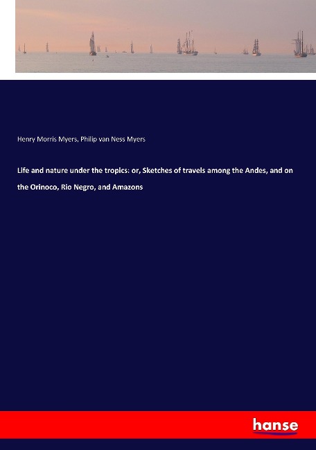 Life and nature under the tropics: or, Sketches of travels among the Andes, and on the Orinoco, Rio Negro, and Amazons