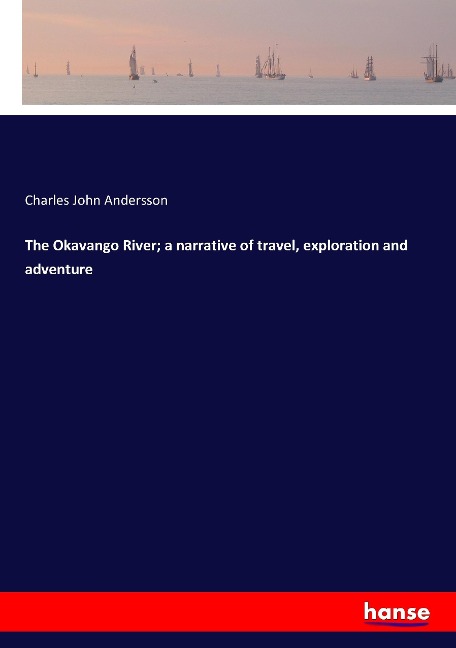 The Okavango River; a narrative of travel, exploration and adventure