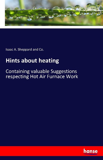Hints about heating: Containing valuable Suggestions respecting Hot Air Furnace Work