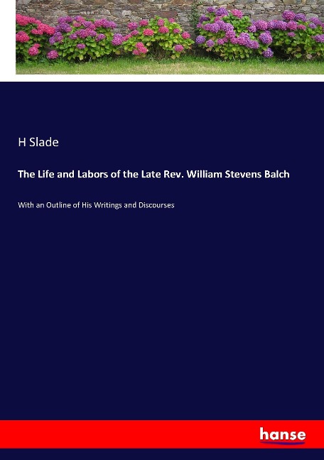 The Life and Labors of the Late Rev. William Stevens Balch: With an Outline of His Writings and Discourses