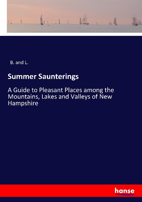 Summer Saunterings: A Guide to Pleasant Places among the Mountains, Lakes and Valleys of New Hampshire