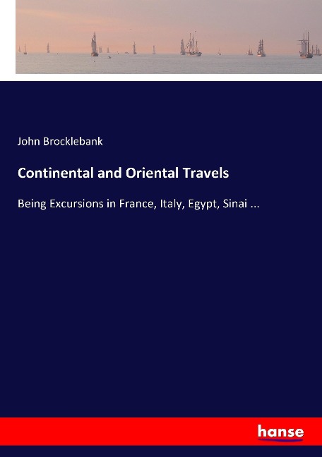 Continental and Oriental Travels: Being Excursions in France, Italy, Egypt, Sinai ...