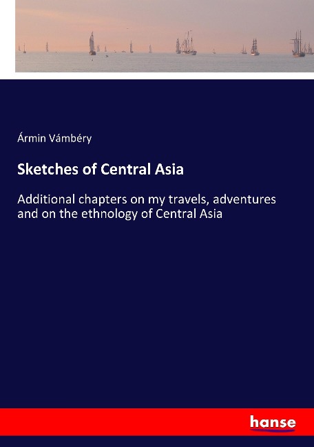 Sketches of Central Asia: Additional chapters on my travels, adventures and on the ethnology of Central Asia