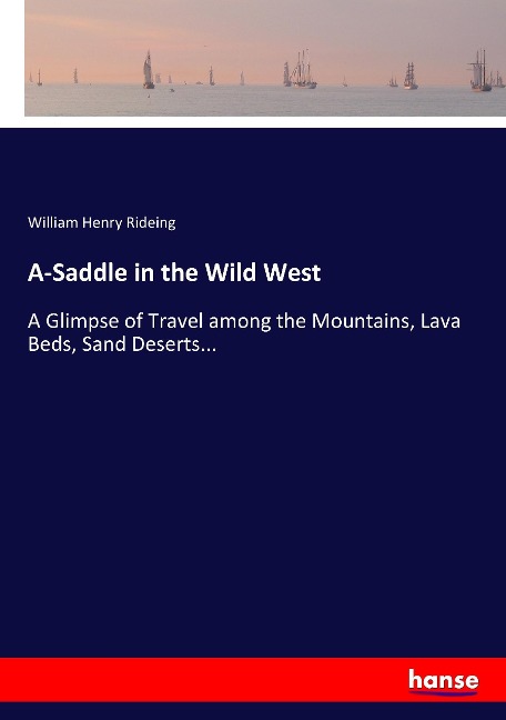 A-Saddle in the Wild West: A Glimpse of Travel among the Mountains, Lava Beds, Sand Deserts...