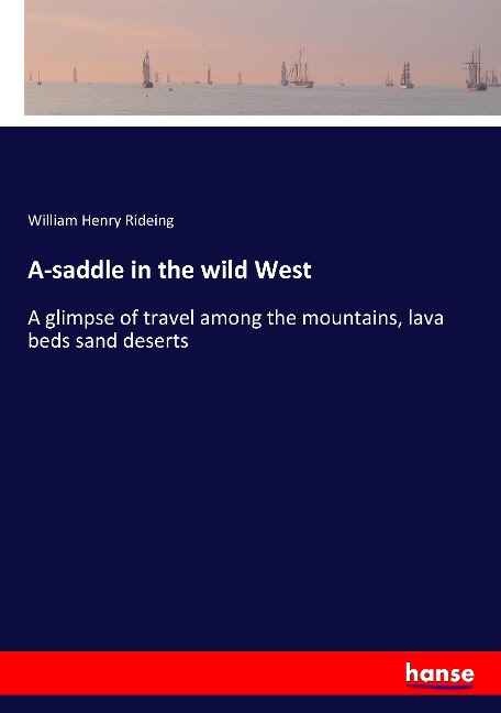 A-saddle in the wild West: A glimpse of travel among the mountains, lava beds sand deserts