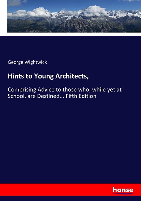 Hints to Young Architects,: Comprising Advice to those who, while yet at School, are Destined... Fifth Edition