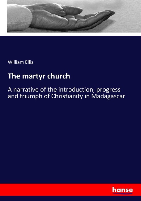 The martyr church: A narrative of the introduction, progress and triumph of Christianity in Madagascar