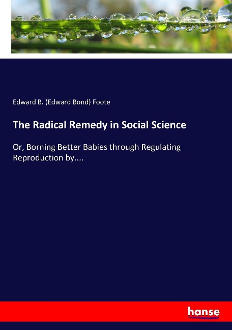The Radical Remedy in Social Science: Or, Borning Better Babies through Regulating Reproduction by....