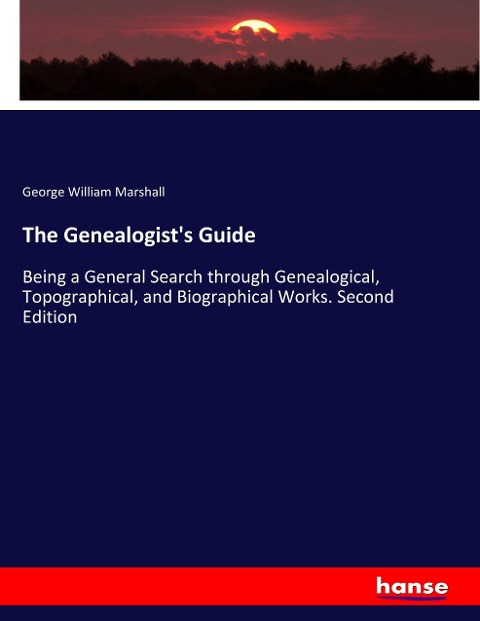 The Genealogists Guide: Being a General Search through Genealogical, Topographical, and Biographical Works. Second Edition