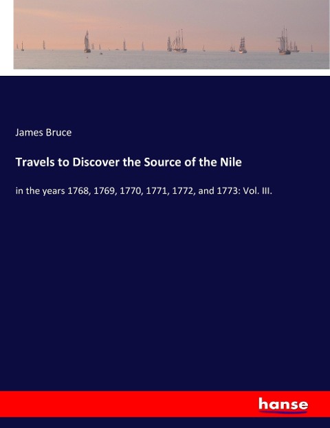 Travels to Discover the Source of the Nile: in the years 1768, 1769, 1770, 1771, 1772, and 1773: Vol. III.