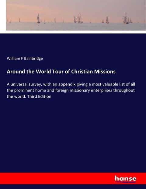 Around the World Tour of Christian Missions: A universal survey, with an appendix giving a most valuable list of all the prominent home and foreign missionary enterprises throughout the world. Third Edition