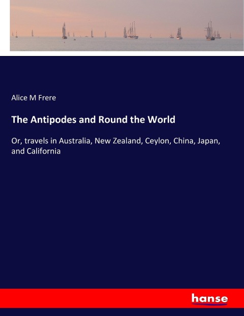 The Antipodes and Round the World: Or, travels in Australia, New Zealand, Ceylon, China, Japan, and California