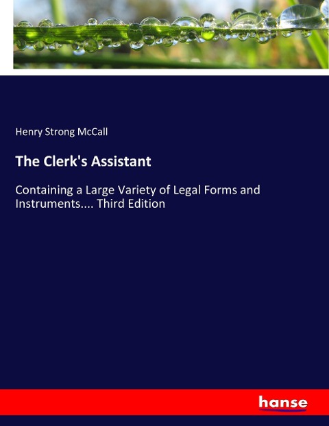 The Clerks Assistant: Containing a Large Variety of Legal Forms and Instruments.... Third Edition