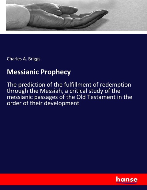 Messianic Prophecy: The prediction of the fulfillment of redemption through the Messiah, a critical study of the messianic passages of the Old Testament in the order of their development