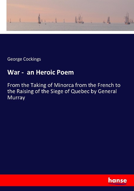 War -  an Heroic Poem: From the Taking of Minorca from the French to the Raising of the Siege of Quebec by General Murray