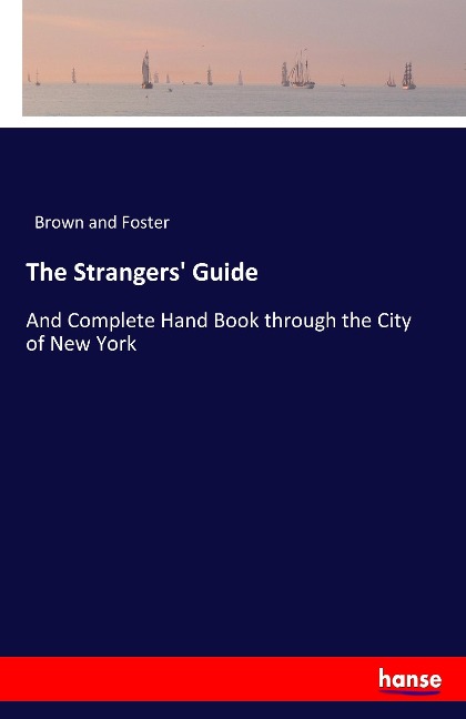 The Strangers' Guide: And Complete Hand Book through the City of New York
