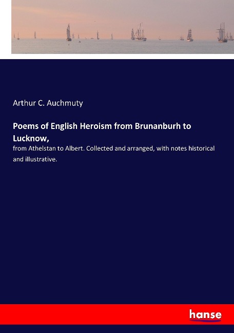 Poems of English Heroism from Brunanburh to Lucknow,: from Athelstan to Albert. Collected and arranged, with notes historical and illustrative.