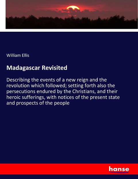 Madagascar Revisited: Describing the events of a new reign and the revolution which followed; setting forth also the persecutions endured by the Christians, and their heroic sufferings, with notices of the present state and prospects of the people