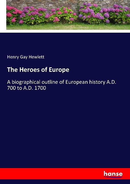 The Heroes of Europe: A biographical outline of European history A.D. 700 to A.D. 1700