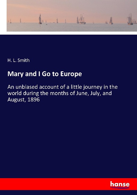 Mary and I Go to Europe: An unbiased account of a little journey in the world during the months of June, July, and August, 1896