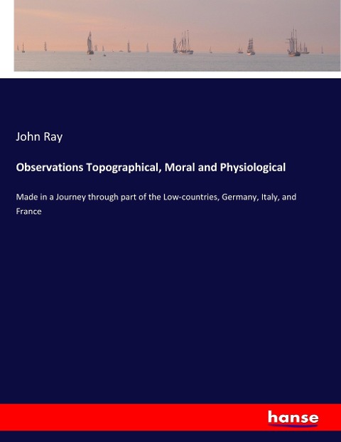 Observations Topographical, Moral and Physiological: Made in a Journey through part of the Low-countries, Germany, Italy, and France