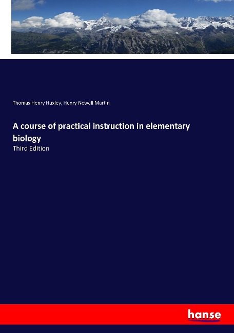 A course of practical instruction in elementary biology: Third Edition