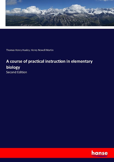 A course of practical instruction in elementary biology: Second Edition