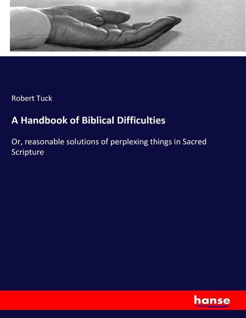 A Handbook of Biblical Difficulties: Or, reasonable solutions of perplexing things in Sacred Scripture