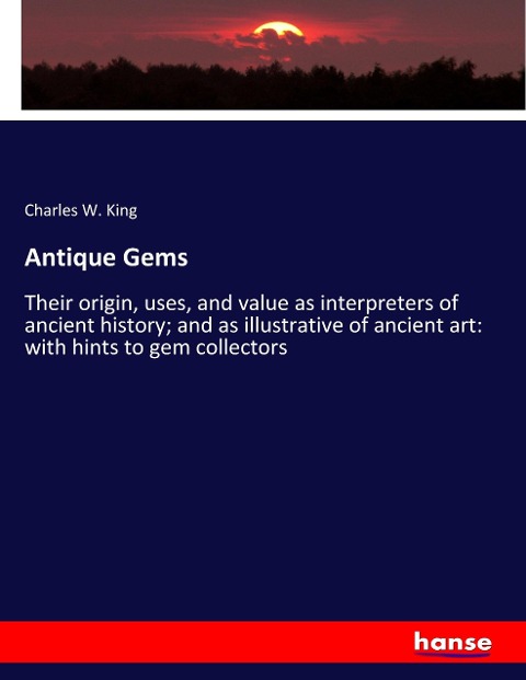 Antique Gems: Their origin, uses, and value as interpreters of ancient history; and as illustrative of ancient art: with hints to gem collectors
