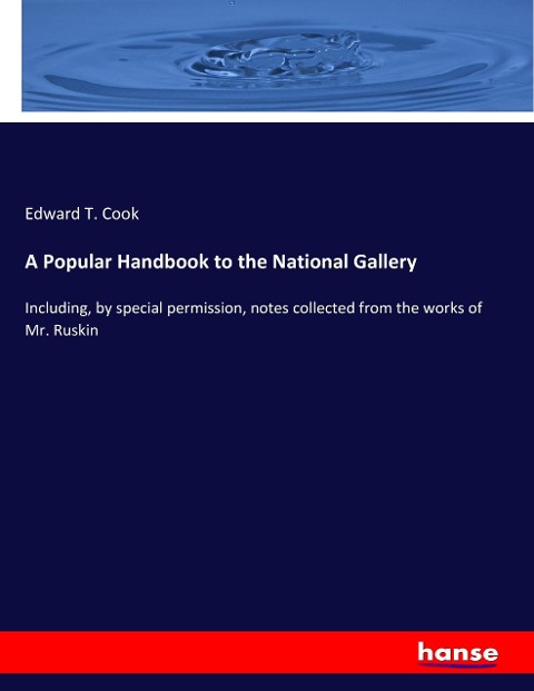 A Popular Handbook to the National Gallery: Including, by special permission, notes collected from the works of Mr. Ruskin