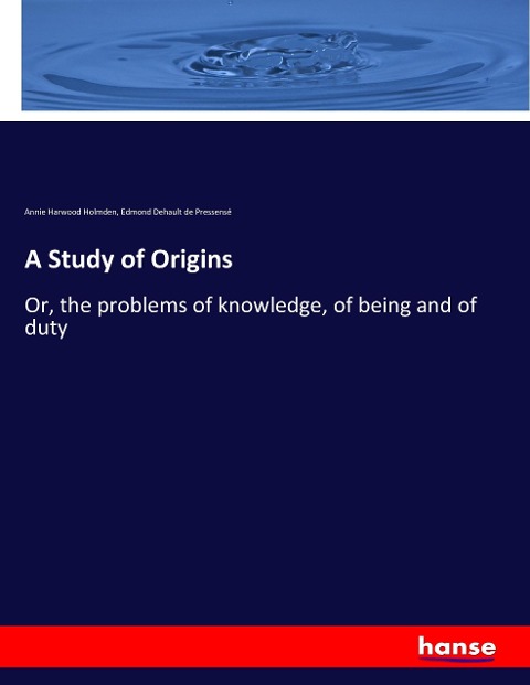 A Study of Origins: Or, the problems of knowledge, of being and of duty