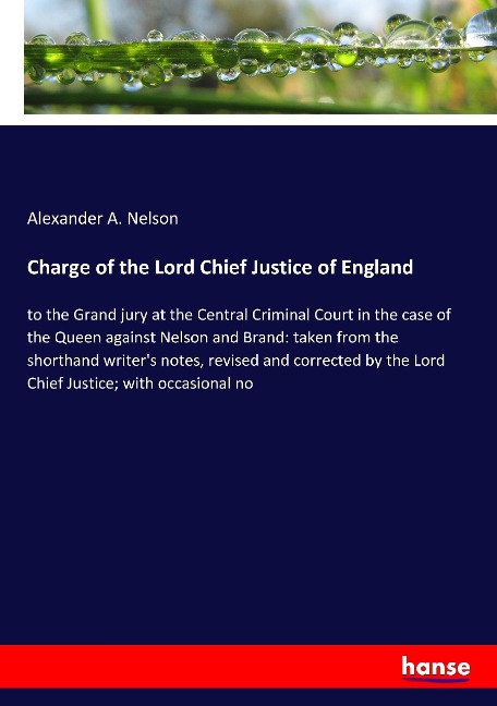 Charge of the Lord Chief Justice of England: to the Grand jury at the Central Criminal Court in the case of the Queen against Nelson and Brand: taken from the shorthand writer's notes, revised and corrected by the Lord Chief Justice; with occasional no