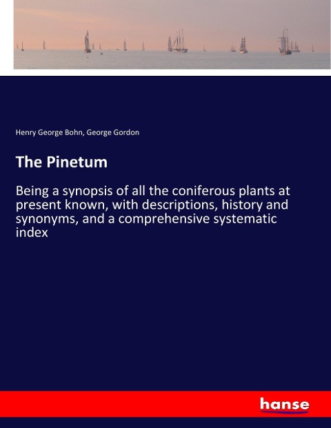 The Pinetum: Being a synopsis of all the coniferous plants at present known, with descriptions, history and synonyms, and a comprehensive systematic index