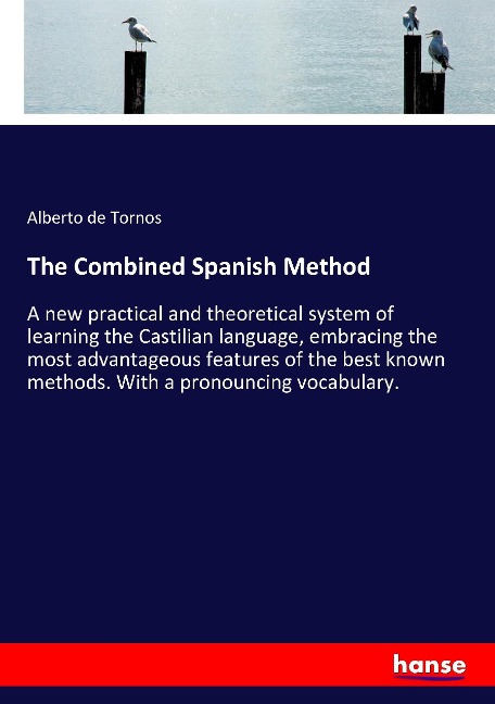 The Combined Spanish Method: A new practical and theoretical system of learning the Castilian language, embracing the most advantageous features of the best known methods. With a pronouncing vocabulary.