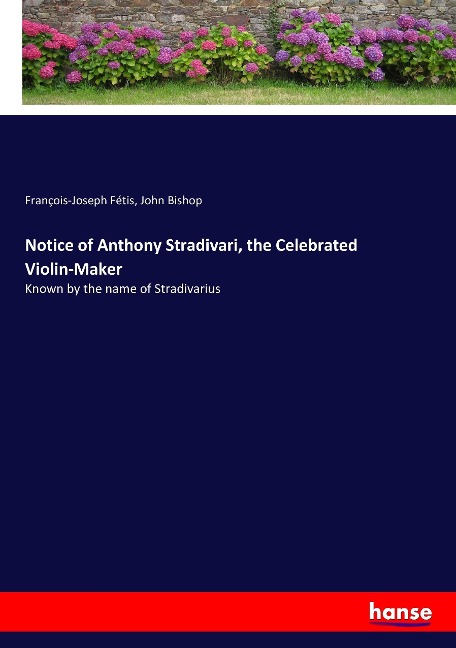 Notice of Anthony Stradivari, the Celebrated Violin-Maker: Known by the name of Stradivarius