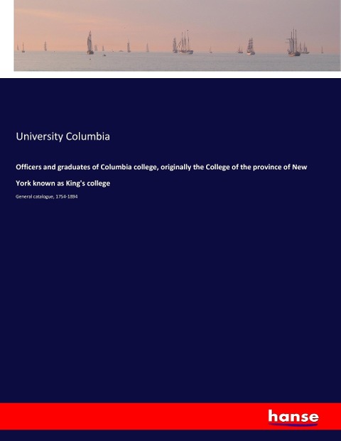 Officers and graduates of Columbia college, originally the College of the province of New York known as Kings college: General catalogue, 1754-1894