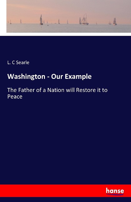 Washington - Our Example: The Father of a Nation will Restore it to Peace