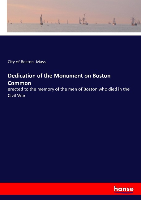Dedication of the Monument on Boston Common: erected to the memory of the men of Boston who died in the Civil War